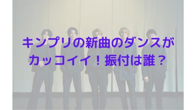 キンプリの新曲のダンスがカッコイイ 振付は誰 Yokomokoトレンド